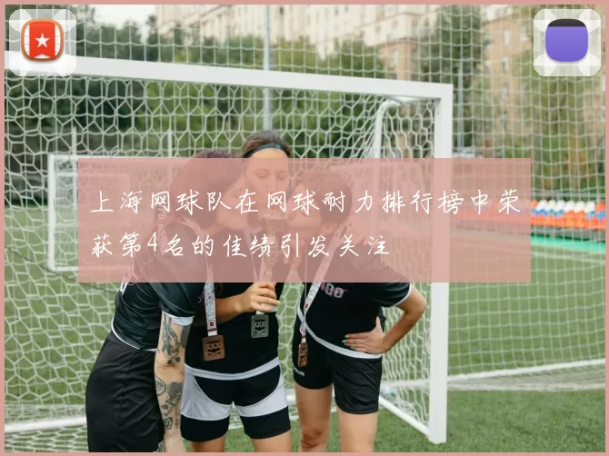 上海网球队在网球耐力排行榜中荣获第4名的佳绩引发关注