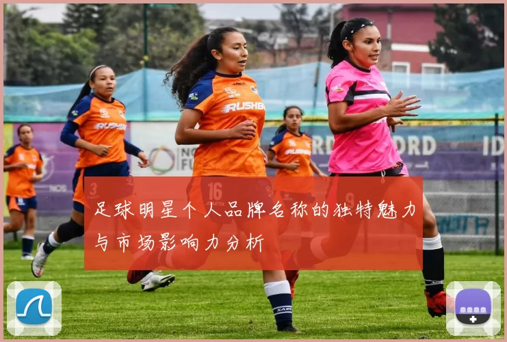 足球明星个人品牌名称的独特魅力与市场影响力分析