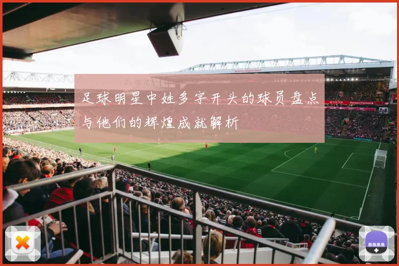 足球明星中姓多字开头的球员盘点与他们的辉煌成就解析