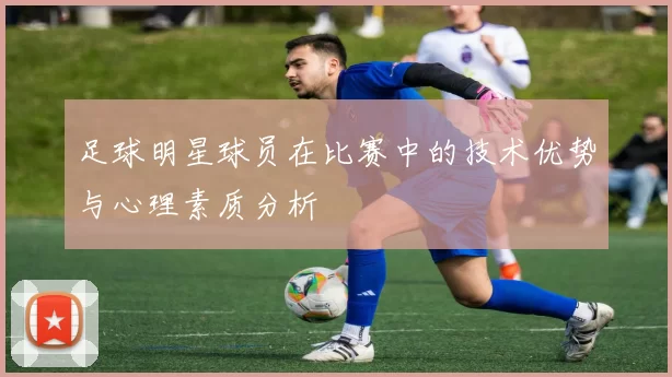 足球明星球员在比赛中的技术优势与心理素质分析
