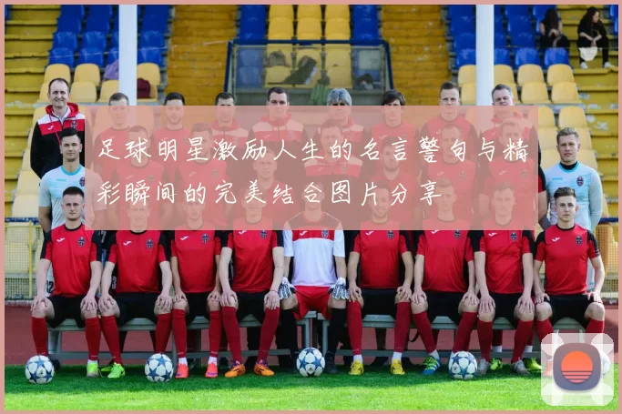 足球明星激励人生的名言警句与精彩瞬间的完美结合图片分享