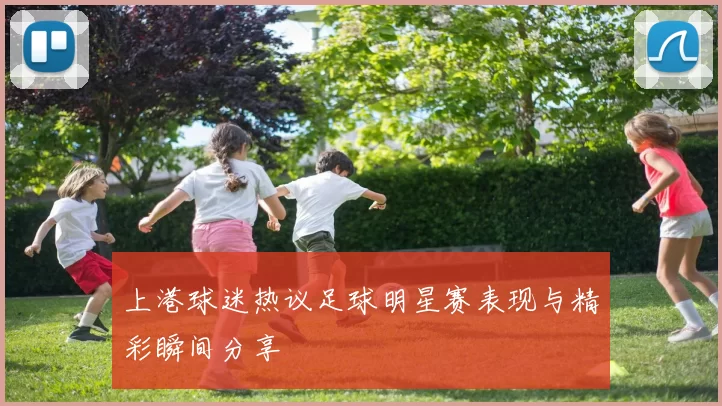 上港球迷热议足球明星赛表现与精彩瞬间分享