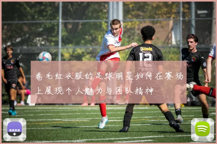 卷毛红衣服的足球明星如何在赛场上展现个人魅力与团队精神
