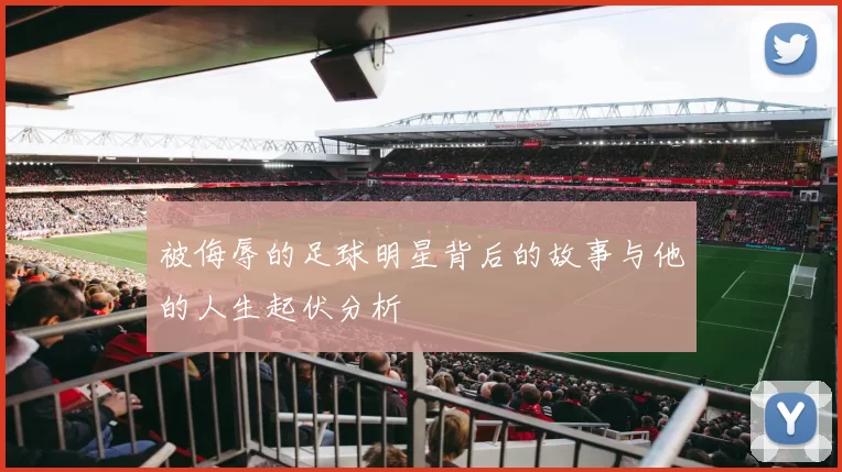 被侮辱的足球明星背后的故事与他的人生起伏分析