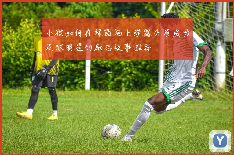 小孩如何在绿茵场上崭露头角成为足球明星的励志故事推荐