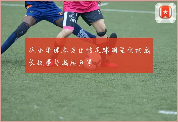 从小学课本走出的足球明星们的成长故事与成就分享
