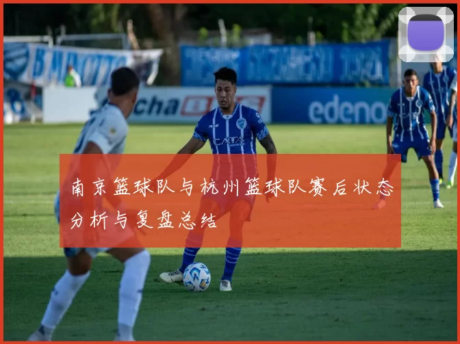 南京篮球队与杭州篮球队赛后状态分析与复盘总结