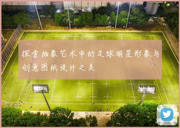 探索抽象艺术中的足球明星形象与创意图纸设计之美