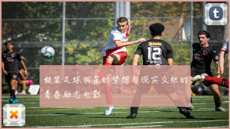 假装足球明星的梦想与现实交织的青春励志电影