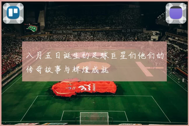 八月五日诞生的足球巨星们他们的传奇故事与辉煌成就