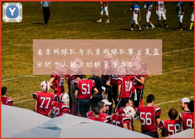 南京网球队与北京网球队赛后复盘分析个人能力的较量与启示