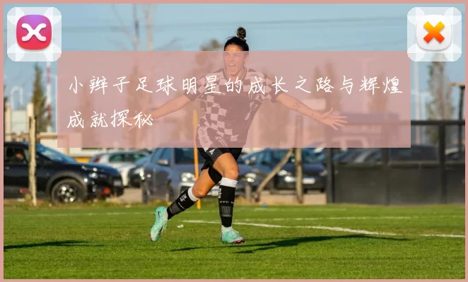 小辫子足球明星的成长之路与辉煌成就探秘