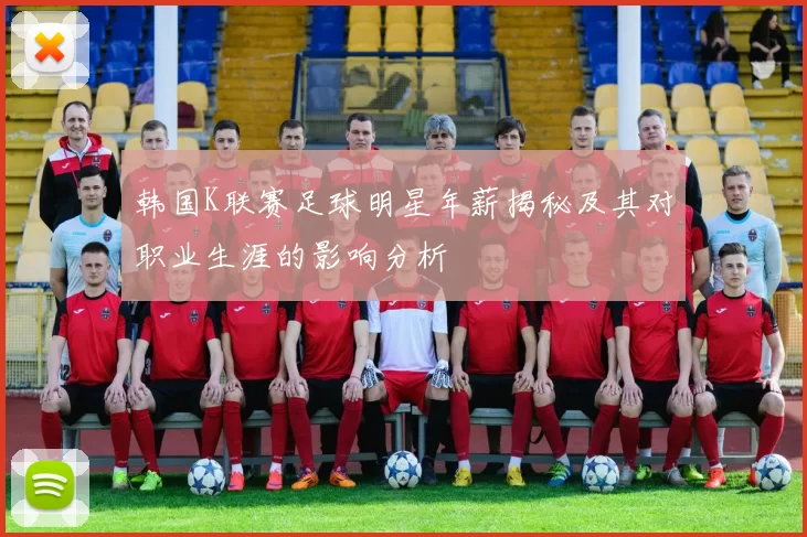 韩国K联赛足球明星年薪揭秘及其对职业生涯的影响分析
