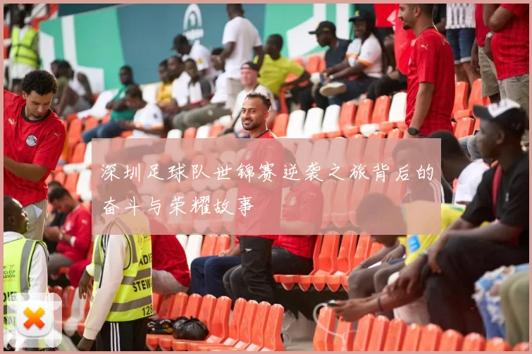 深圳足球队世锦赛逆袭之旅背后的奋斗与荣耀故事