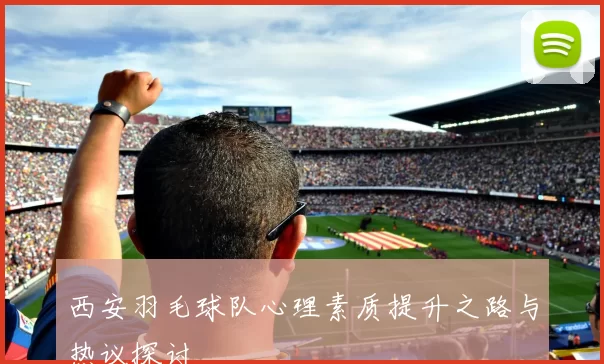 西安羽毛球队心理素质提升之路与热议探讨
