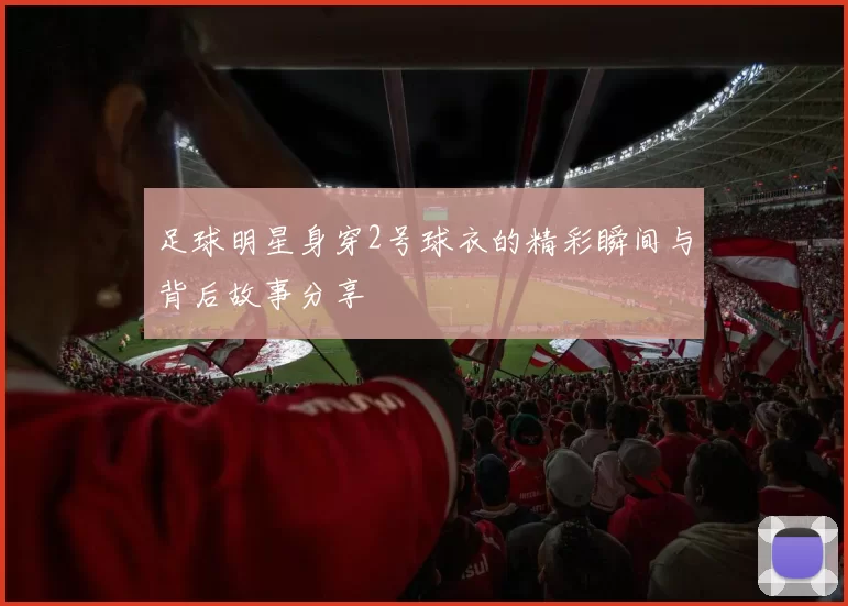 足球明星身穿2号球衣的精彩瞬间与背后故事分享