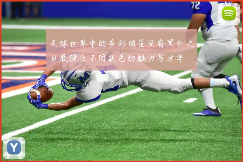 足球世界中的多彩明星没有黑白之分展现出不同肤色的魅力与才华