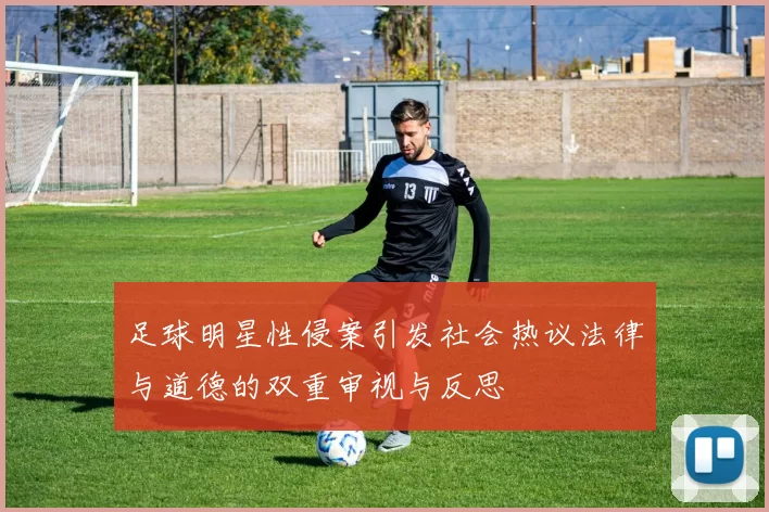 足球明星性侵案引发社会热议法律与道德的双重审视与反思
