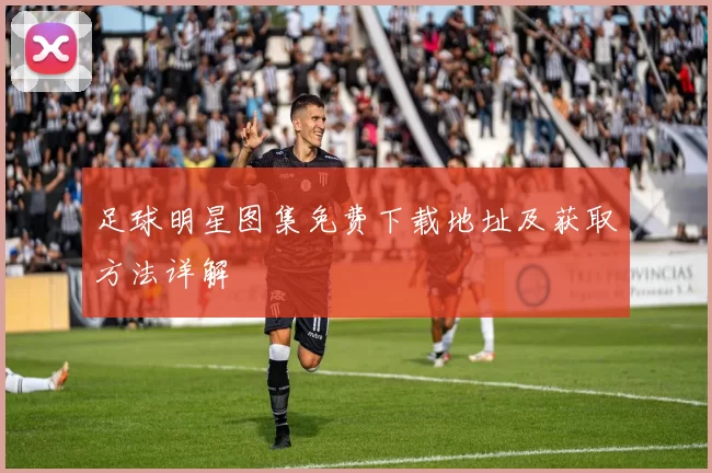 足球明星图集免费下载地址及获取方法详解